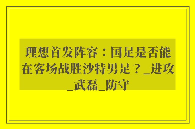 理想首发阵容：国足是否能在客场战胜沙特男足？_进攻_武磊_防守