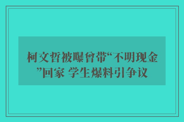 柯文哲被曝曾带“不明现金”回家 学生爆料引争议