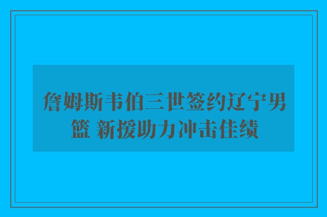 詹姆斯韦伯三世签约辽宁男篮 新援助力冲击佳绩