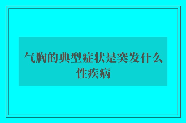 气胸的典型症状是突发什么性疾病