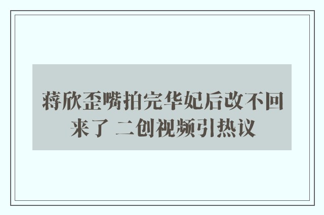 蒋欣歪嘴拍完华妃后改不回来了 二创视频引热议