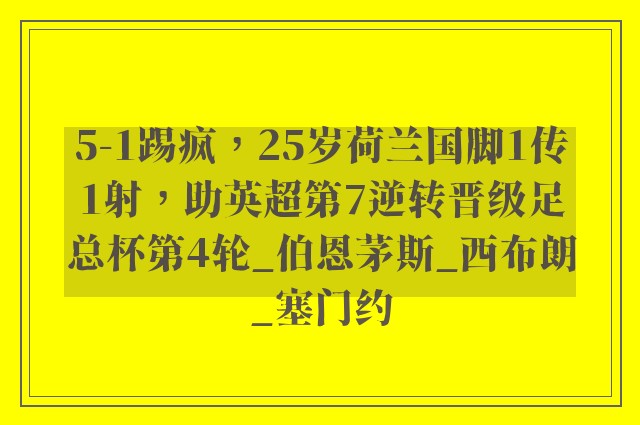 5-1踢疯，25岁荷兰国脚1传1射，助英超第7逆转晋级足总杯第4轮_伯恩茅斯_西布朗_塞门约