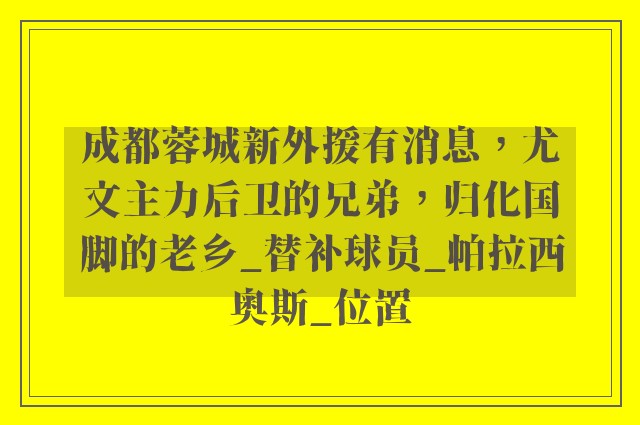 成都蓉城新外援有消息，尤文主力后卫的兄弟，归化国脚的老乡_替补球员_帕拉西奥斯_位置