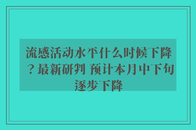 流感活动水平什么时候下降？最新研判 预计本月中下旬逐步下降