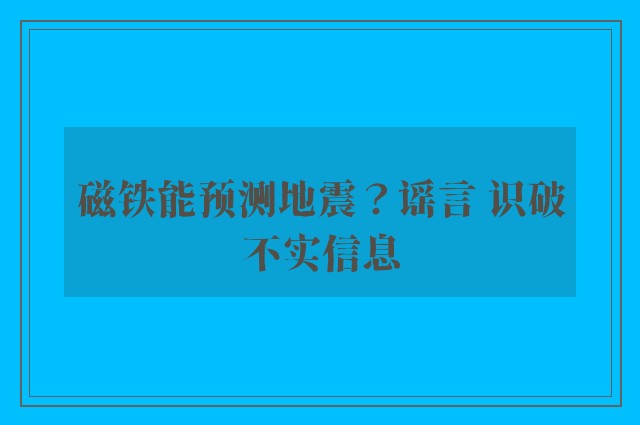 磁铁能预测地震？谣言 识破不实信息