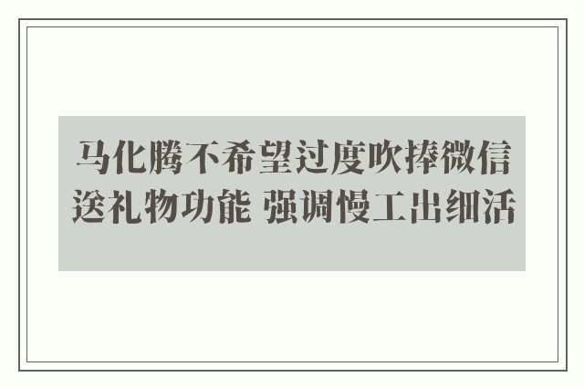 马化腾不希望过度吹捧微信送礼物功能 强调慢工出细活