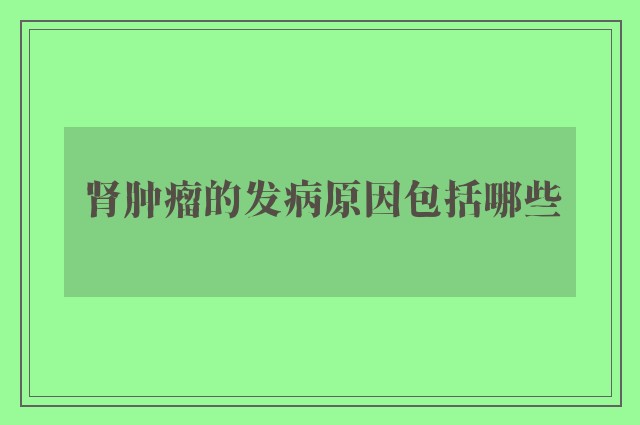 肾肿瘤的发病原因包括哪些