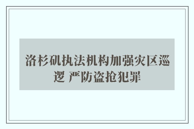 洛杉矶执法机构加强灾区巡逻 严防盗抢犯罪