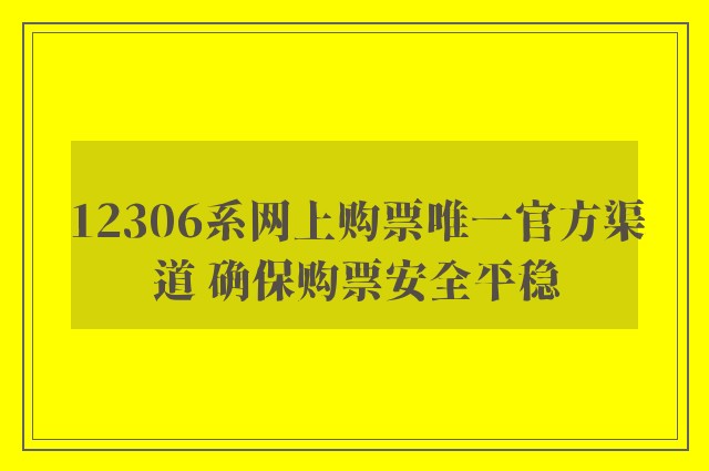 12306系网上购票唯一官方渠道 确保购票安全平稳