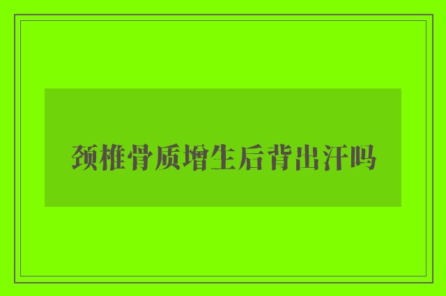 颈椎骨质增生后背出汗吗