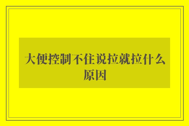 大便控制不住说拉就拉什么原因