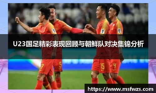 U23国足精彩表现回顾与朝鲜队对决集锦分析